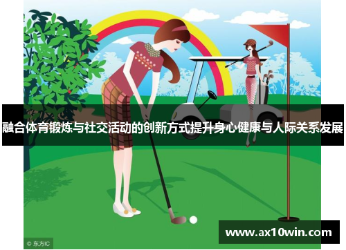 融合体育锻炼与社交活动的创新方式提升身心健康与人际关系发展